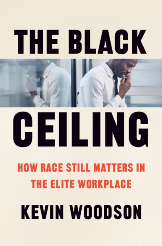 The Black Ceiling â€“ How Race Still Matters in the Elite Workplace - Kevin Woodson
