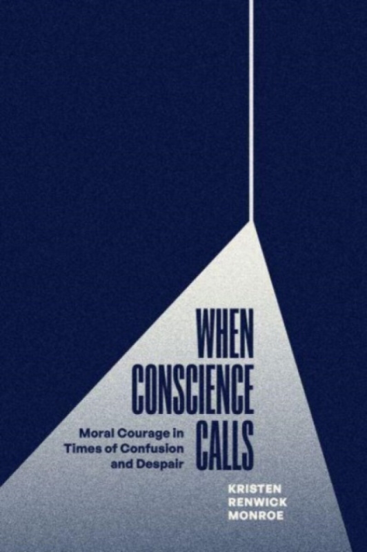 When Conscience Calls â€“ Moral Courage in Times of Confusion and Despair - Kristen Renwick Monroe