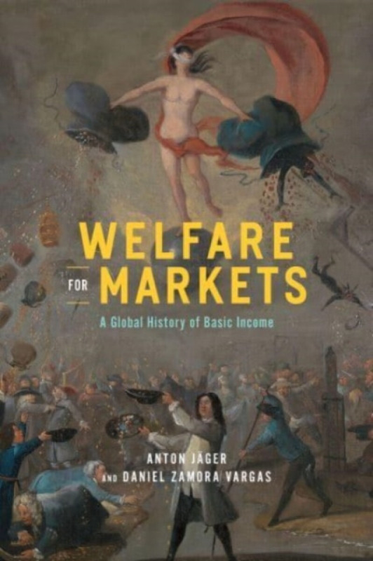 Welfare for Markets – A Global History of Basic Income - Daniel Zamora Vargas, Anton JÃ¤ger