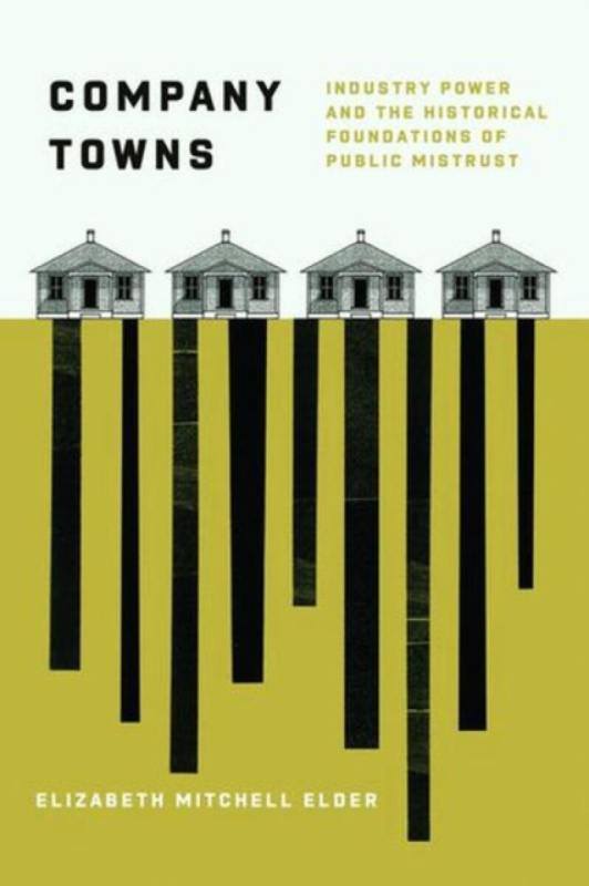 Company Towns â€“ Industry Power and the Historical Foundations of Public Mistrust - Elizabeth Mitchell Elder