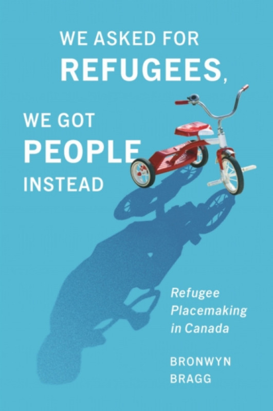 McGill-Queen's University Press We Asked for Refugees, We Got People Instead - Bragg, Bronwyn