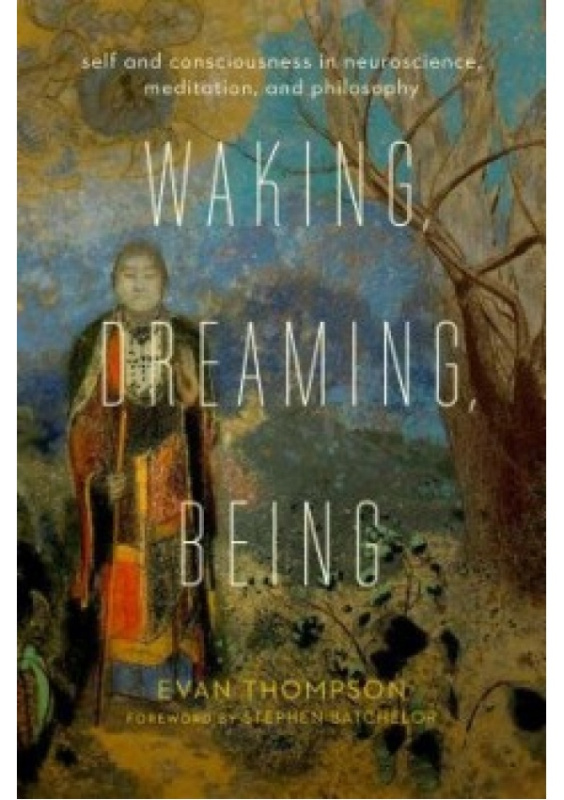 Waking, Dreaming, Being, Self and Consciousness in Neuroscience, Meditation, and Philosophy Columbia University Press