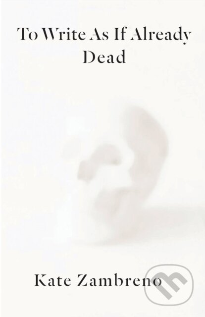 To Write as if Already Dead - Kate Zambreno - kniha z kategorie Literární věda