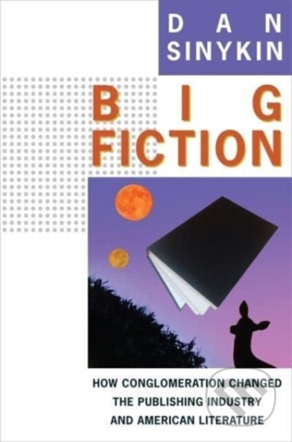 Big Fiction (How Conglomeration Changed the Publishing Industry and American Literature) - kniha z kategorie Byznys a management