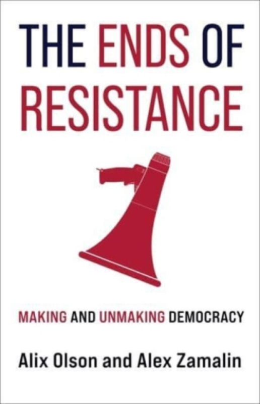 The Ends of Resistance â€“ Making and Unmaking Democracy - Alex Zamalin, Alix Olson