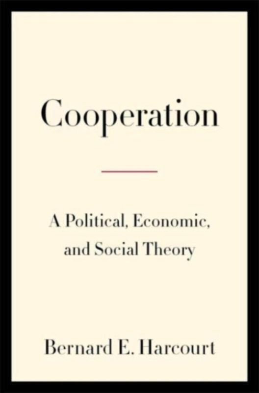Cooperation â€“ A Political, Economic, and Social Theory - Bernard E. Harcourt