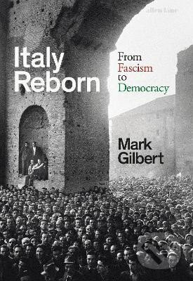 Italy Reborn: From Fascism to Democracy - Mark Gilbert