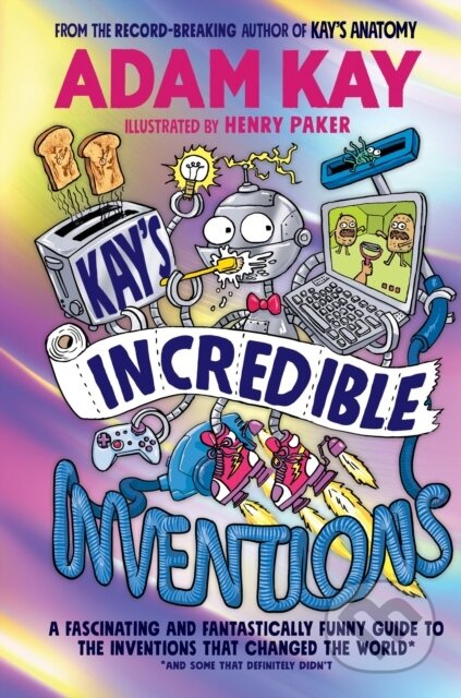Kay’s Incredible Inventions (A fascinating and fantastically funny guide to inventions that changed the world (and some that definitely didn't)) -…