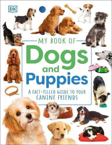 My Book of Dogs and Puppies, A Fact-Filled Guide to Your Canine Friends Dorling Kindersley Ltd
