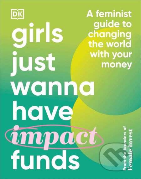 Girls Just Wanna Have Impact Funds (A Feminist Guide to Changing the World with Your Money) - kniha z kategorie Investování