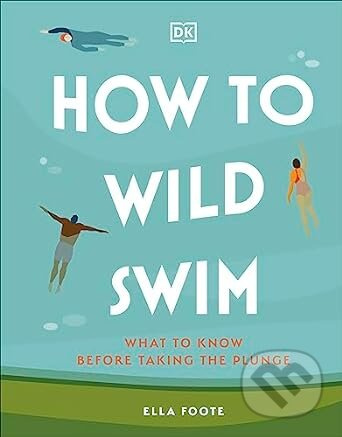 How to Wild Swim (What to Know Before Taking the Plunge) - kniha z kategorie Sport