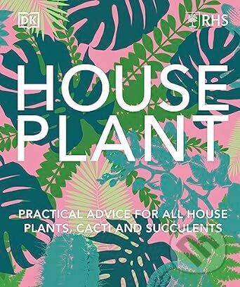 RHS House Plant (Practical Advice for All House Plants, Cacti and Succulents) - kniha z kategorie Dům, byt a zahrada