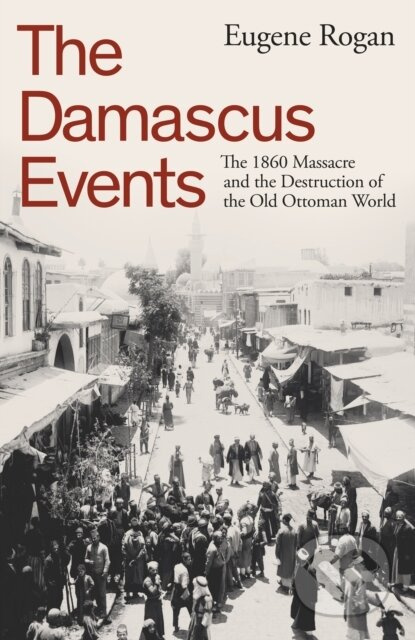 The Damascus Events (The 1860 Massacre and the Destruction of the Old Ottoman World) - kniha z kategorie Odborné a naučné
