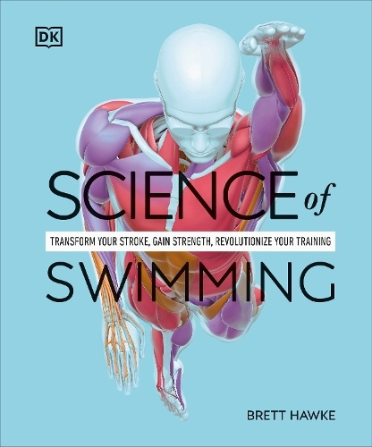 Science of Swimming, Transform Your Stroke, Improve Strength, Revolutionize Your Training Dorling Kindersley Ltd