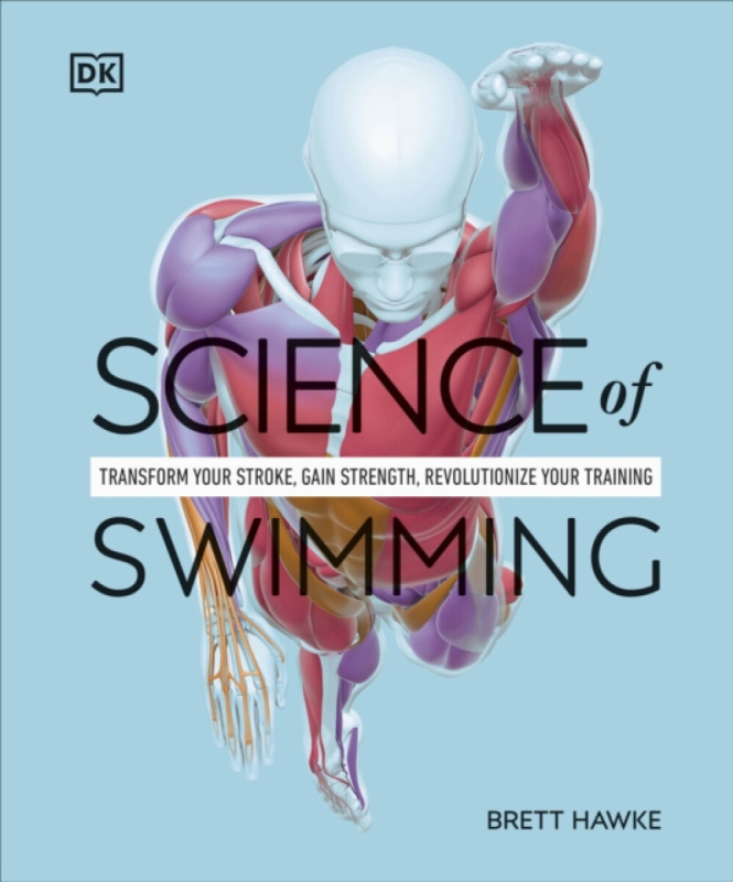 Science of Swimming, Transform Your Stroke, Improve Strength, Revolutionize Your Training Dorling Kindersley Ltd