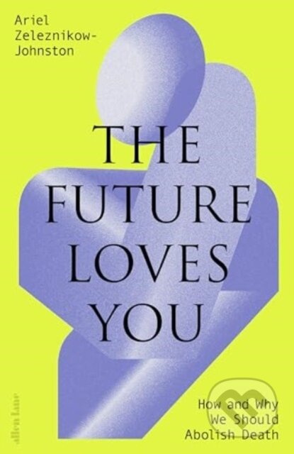 The Future Loves You (How and Why We Should Abolish Death) - kniha z kategorie Humanitní a společenské vědy