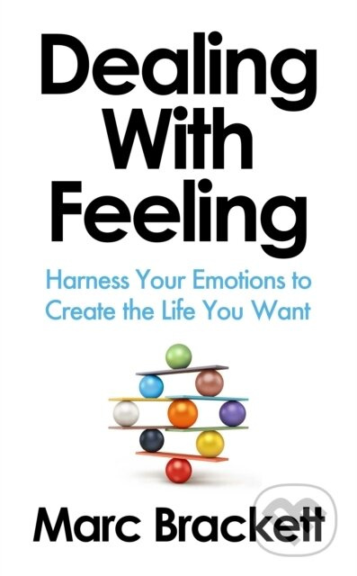 Dealing with Feeling (Harness Your Emotions to Create the Life You Want)