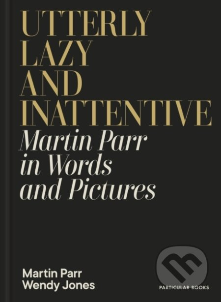 Utterly Lazy and Inattentive (Martin Parr in Words and Pictures)