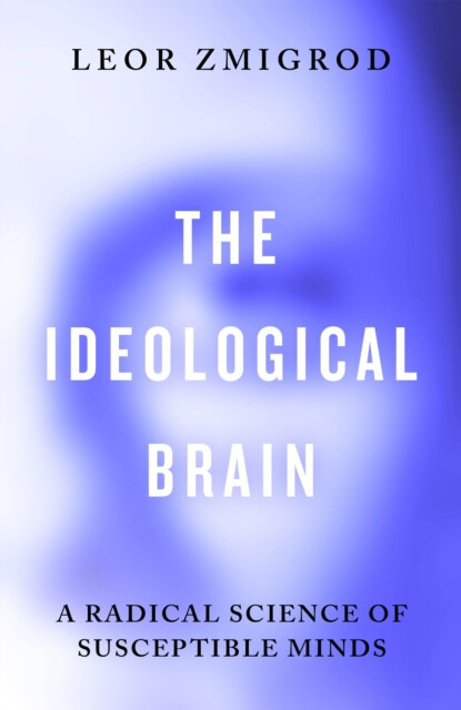 Ideological Brain, A Radical Science of Susceptible Minds Penguin Books Ltd
