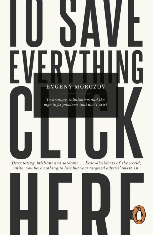 To Save Everything, Click Here (Technology, Solutionism, and the Urge to Fix Problems that Don’t Exist) - kniha z kategorie Odborné a naučné