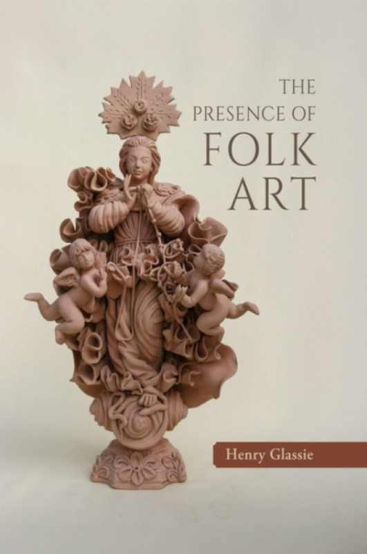 Indiana University Press Presence of Folk Art - Glassie, Henry