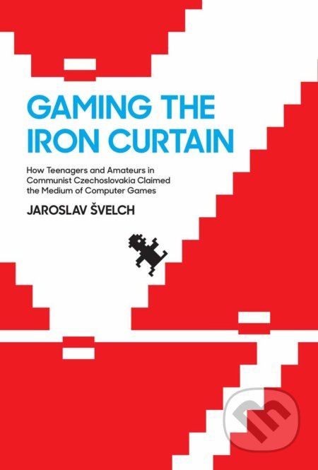 Gaming the Iron Curtain (How Teenagers and Amateurs in Communist Czechoslovakia Claimed the Medium of Computer Games) - kniha z kategorie Historie