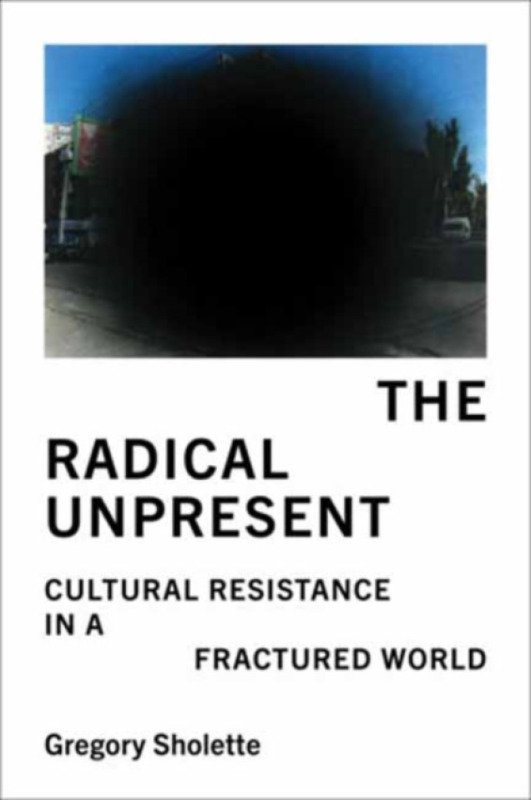 MIT Press Ltd Radical Unpresent - Sholette, Gregory