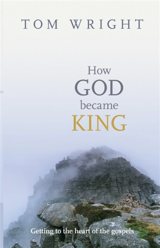 How God Became King â€“ Getting To The Heart Of The Gospels - Tom Wright