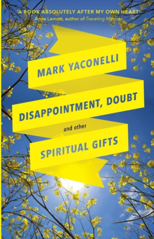 Disappointment, Doubt and Other Spiritual Gifts – Reflections On Life And Ministry - Mark Yaconelli