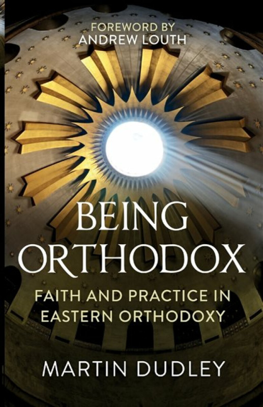 Being Orthodox – Faith and Practice in Eastern Orthodoxy - Martin Dudley