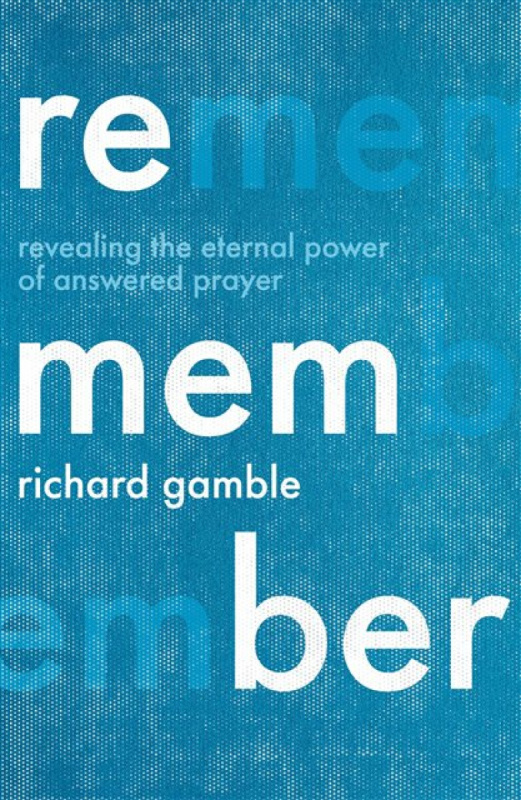 Remember â€“ Revealing the Eternal Power of Answered Prayer - Richard Gamble
