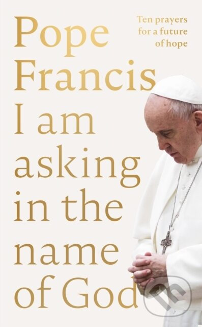 I Am Asking in the Name of God (Ten Prayers for a Future of Hope)