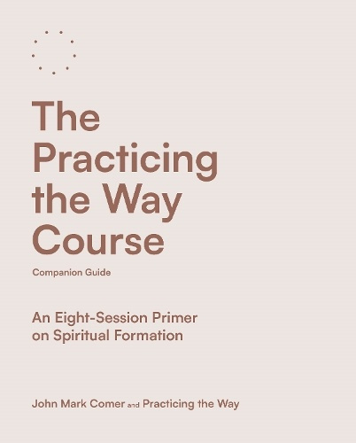 Practicing the Way Course Companion Guide, An Eight-Session Primer on Spiritual Formation SPCK Publishing