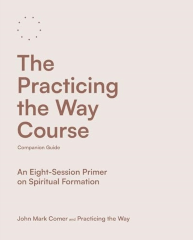 Practicing the Way Course Companion Guide, An Eight-Session Primer on Spiritual Formation SPCK Publishing