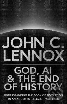 God, AI and the End of History - John C. Lennox