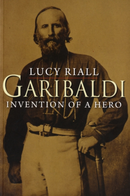 Garibaldi – Invention of a Hero - Lucy Riall
