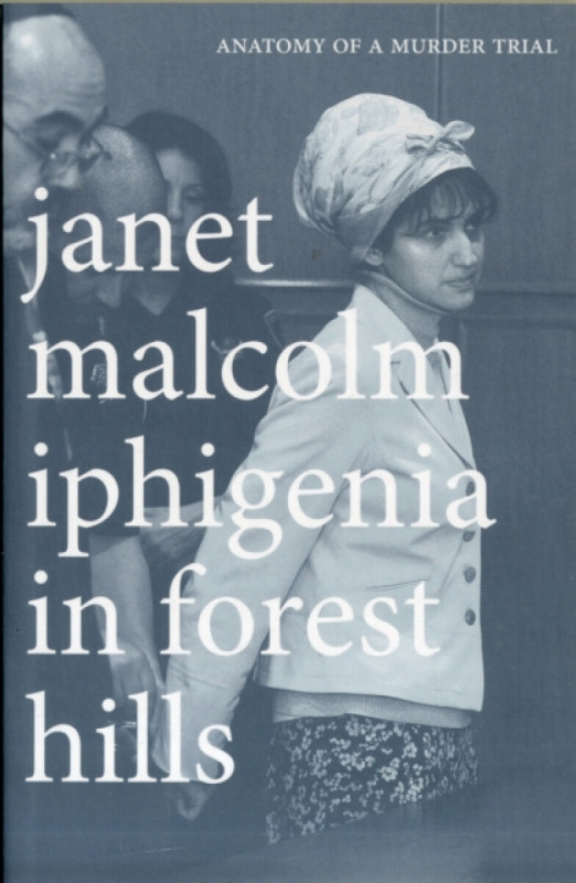 Iphigenia in Forest Hills â€“ Anatomy of a Murder Trial - Janet Malcolm