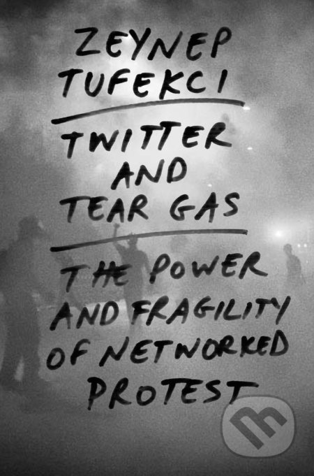 Twitter and Tear Gas (The Power and Fragility of Networked Protest) - kniha z kategorie Humanitní a společenské vědy