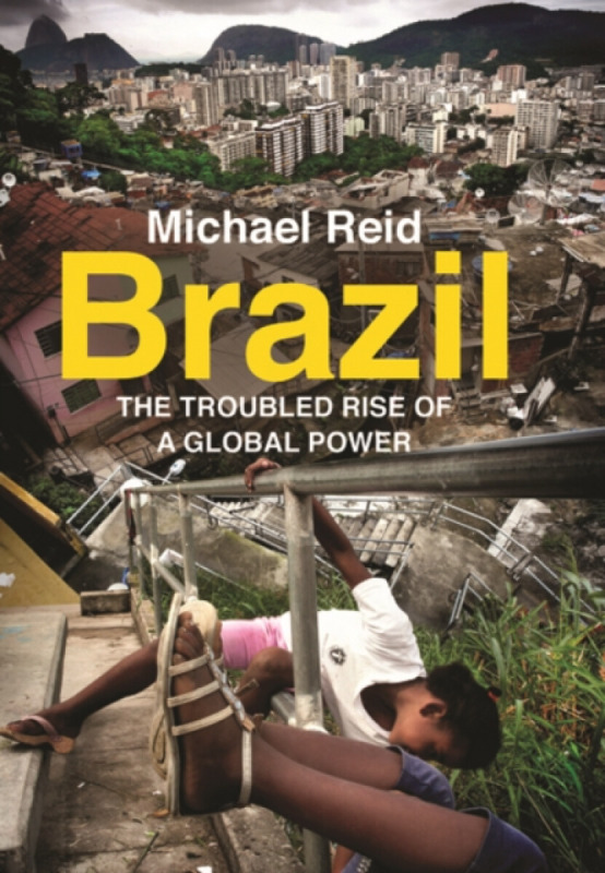 Brazil – The Troubled Rise of a Global Power - Michael Reid
