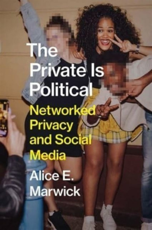 The Private Is Political â€“ Networked Privacy and Social Media - Alice E. Marwick