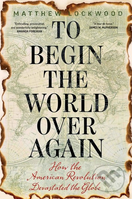 To Begin the World Over Again (How the American Revolution Devastated the Globe)