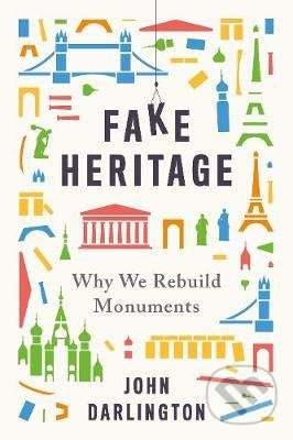 Fake Heritage : Why We Rebuild Monuments - John Darlington - kniha z kategorie Architektura