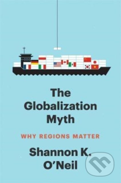 The Globalization Myth (Why Regions Matter) - Shannon K O'Neil - kniha z kategorie Historie