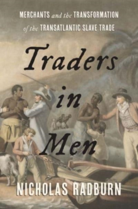 Traders in Men â€“ Merchants and the Transformation of the Transatlantic Slave Trade - Nicholas Radburn