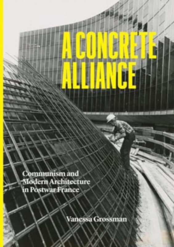 A Concrete Alliance â€“ Communism and Modern Architecture in Postwar France - Vanessa Grossman