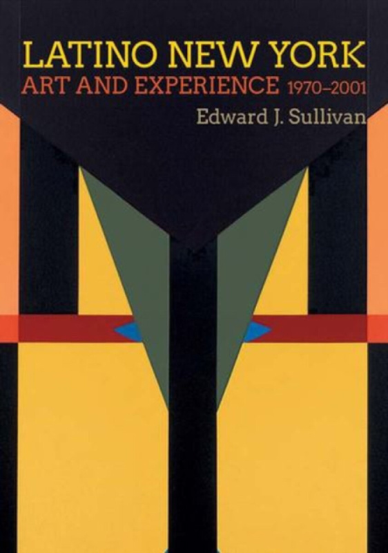 Latino New York â€“ Art and Experience, 1970â€“2001 - Edward J. Sullivan