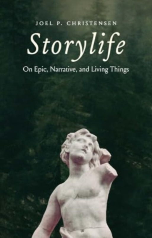 Storylife â€“ On Epic, Narrative, and Living Things - Joel P. Christensen