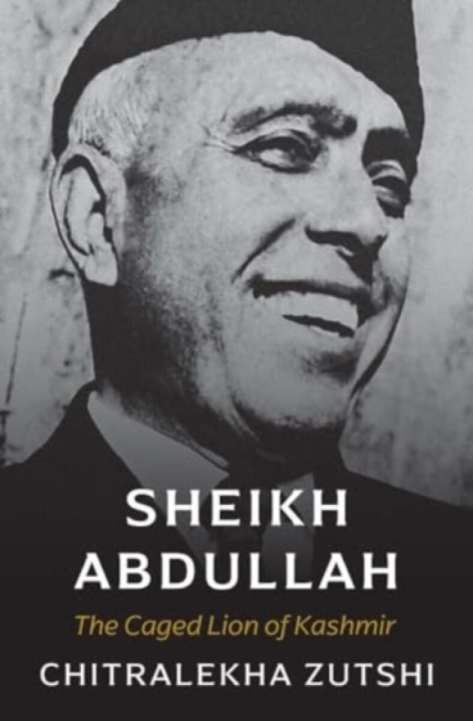 Sheikh Abdullah â€“ The Caged Lion of Kashmir - Chitralekha Zutshi