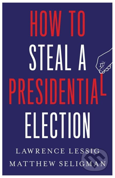 How to Steal a Presidential Election - Lawrence Lessig, Matthew Seligman - kniha z kategorie Politologie a politika