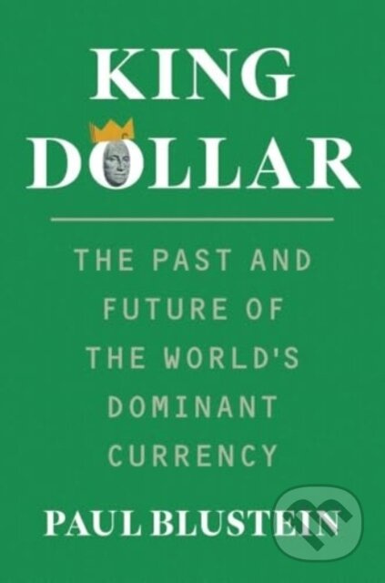 King Dollar (The Past and Future of the World's Dominant Currency)